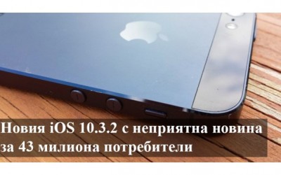 Новия iOS 10.3.2 идва с неприятна новина за 43 милиона потребители.